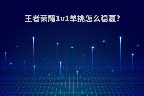 王者荣耀1v1单挑怎么稳赢?