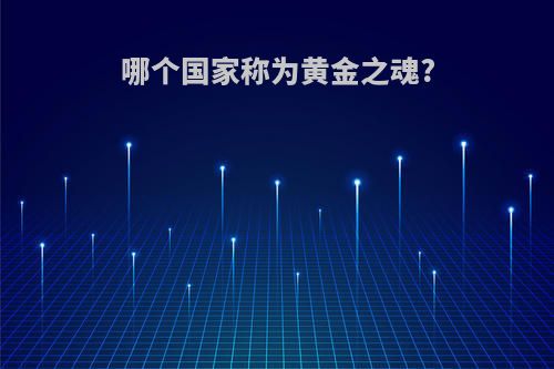 哪个国家称为黄金之魂?