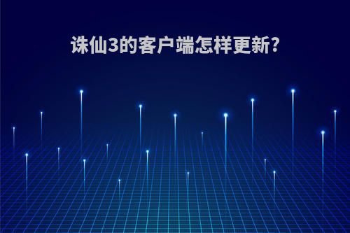 诛仙3的客户端怎样更新?