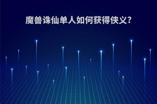 魔兽诛仙单人如何获得侠义?