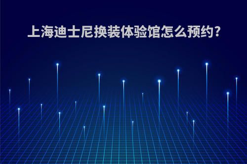 上海迪士尼换装体验馆怎么预约?