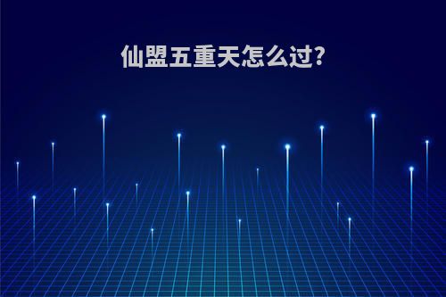 仙盟五重天怎么过?