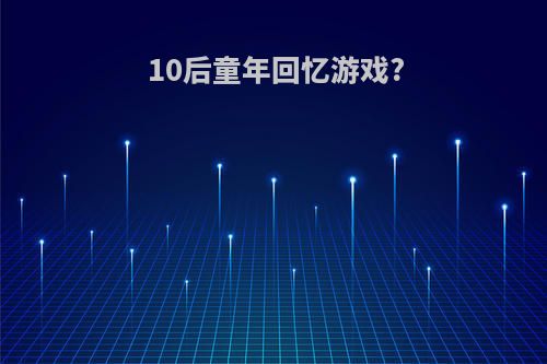 10后童年回忆游戏?