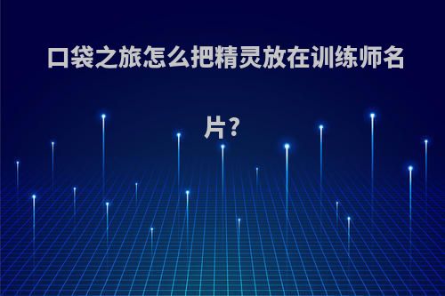 口袋之旅怎么把精灵放在训练师名片?