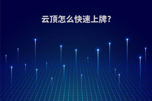 云顶怎么快速上牌?