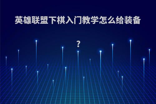 英雄联盟下棋入门教学怎么给装备?