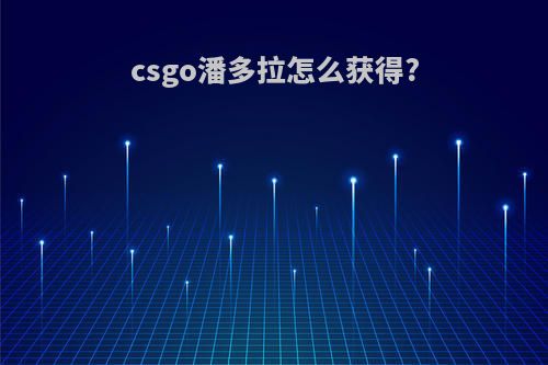 csgo潘多拉怎么获得?