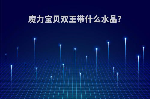 魔力宝贝双王带什么水晶?