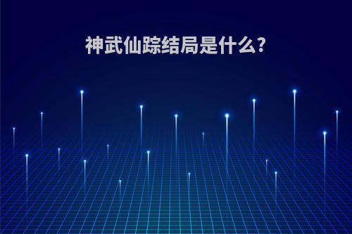 神武仙踪结局是什么?