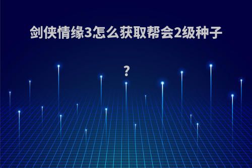 剑侠情缘3怎么获取帮会2级种子?