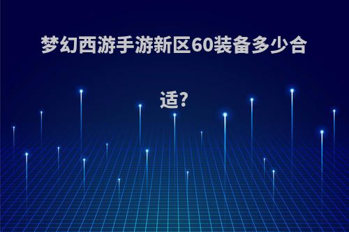 梦幻西游手游新区60装备多少合适?