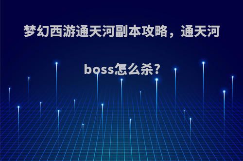 梦幻西游通天河副本攻略，通天河boss怎么杀?