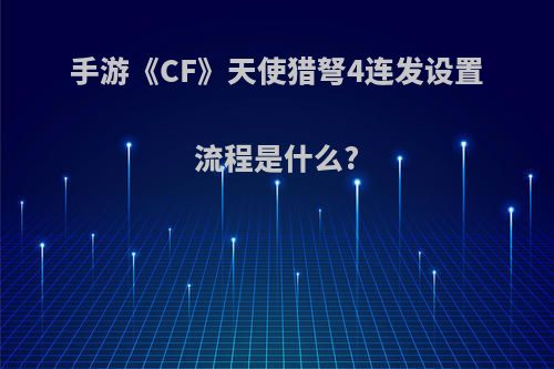 手游《CF》天使猎弩4连发设置流程是什么?