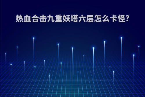 热血合击九重妖塔六层怎么卡怪?