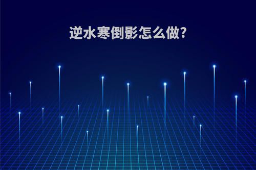逆水寒倒影怎么做?