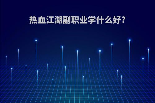 热血江湖副职业学什么好?