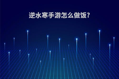 逆水寒手游怎么做饭?