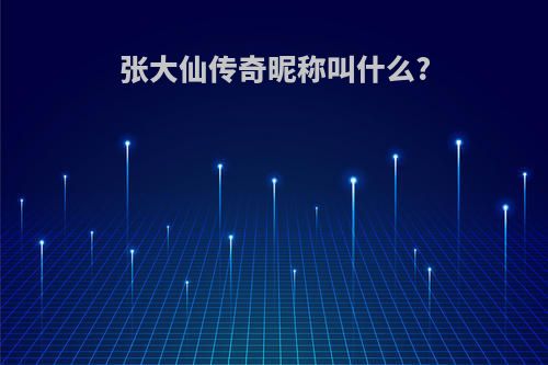 张大仙传奇昵称叫什么?