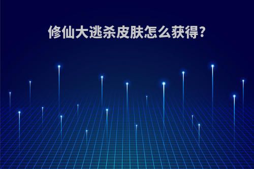 修仙大逃杀皮肤怎么获得?
