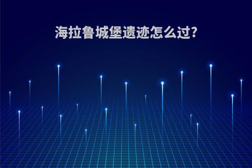 海拉鲁城堡遗迹怎么过?