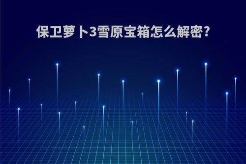 保卫萝卜3雪原宝箱怎么解密?