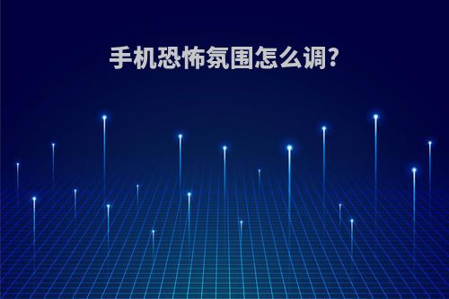手机恐怖氛围怎么调?