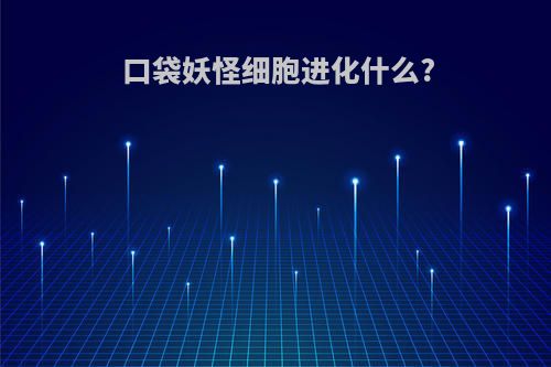 口袋妖怪细胞进化什么?