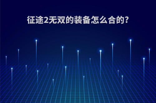 征途2无双的装备怎么合的?