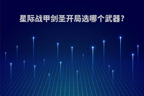星际战甲剑圣开局选哪个武器?