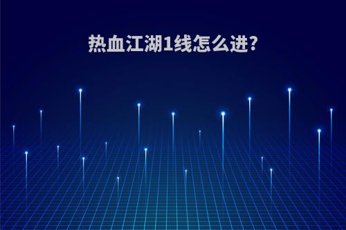 热血江湖1线怎么进?