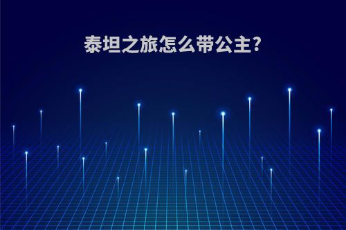 泰坦之旅怎么带公主?