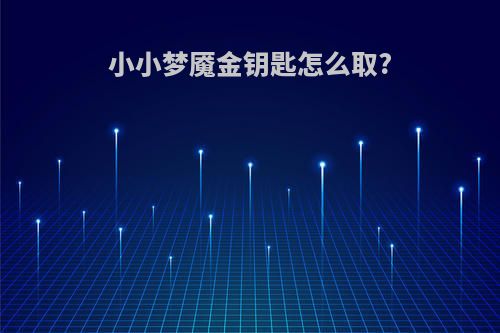 小小梦魇金钥匙怎么取?