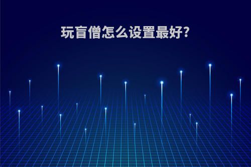 玩盲僧怎么设置最好?