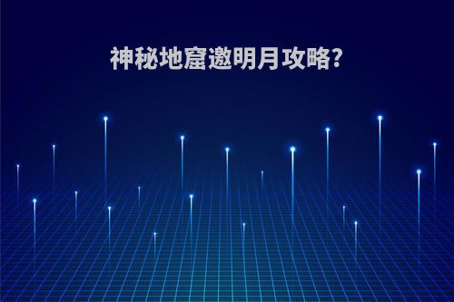 神秘地窟邀明月攻略?