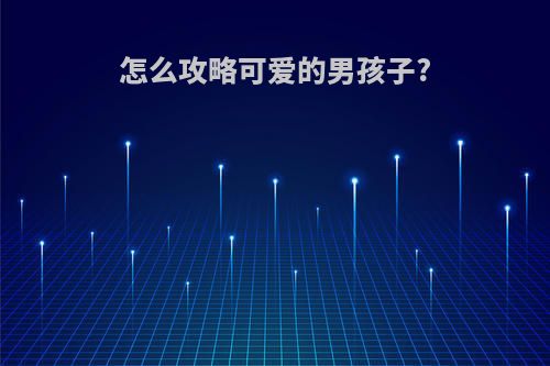 怎么攻略可爱的男孩子?