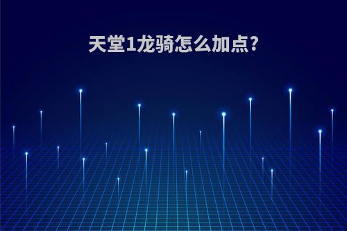 天堂1龙骑怎么加点?