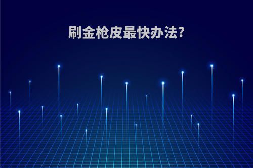 刷金枪皮最快办法?