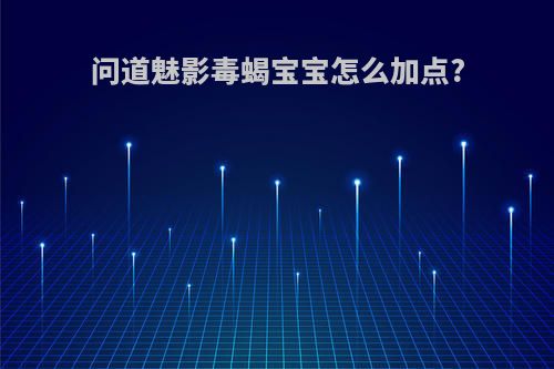问道魅影毒蝎宝宝怎么加点?