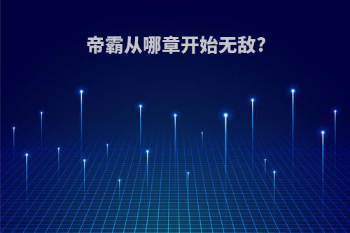 帝霸从哪章开始无敌?