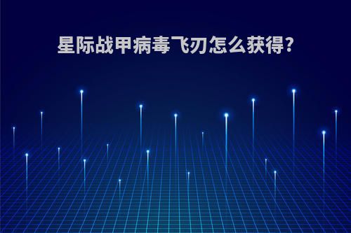星际战甲病毒飞刃怎么获得?