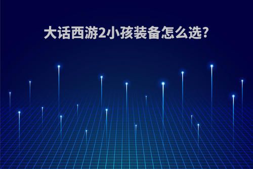 大话西游2小孩装备怎么选?