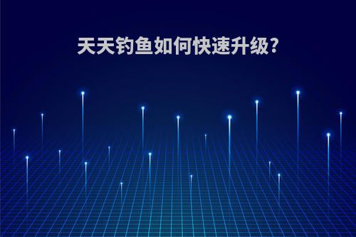 天天钓鱼如何快速升级?