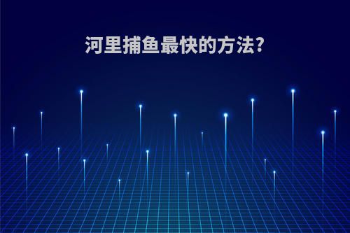 河里捕鱼最快的方法?