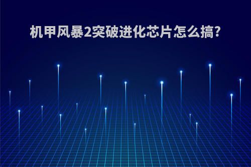 机甲风暴2突破进化芯片怎么搞?
