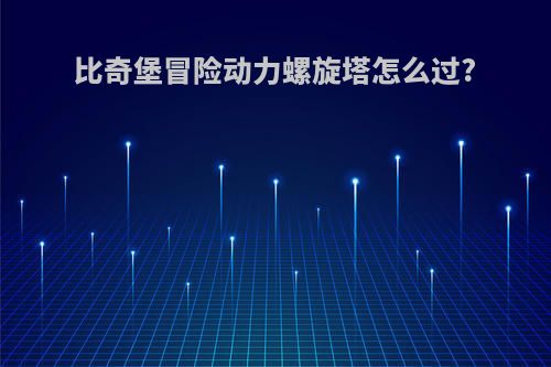 比奇堡冒险动力螺旋塔怎么过?