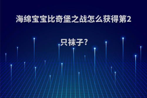 海绵宝宝比奇堡之战怎么获得第2只袜子?