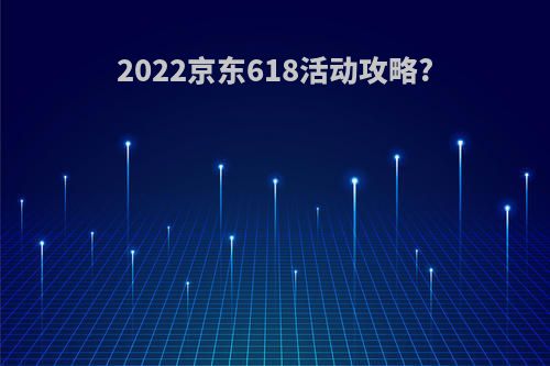 2022京东618活动攻略?