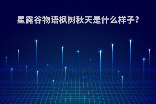 星露谷物语枫树秋天是什么样子?
