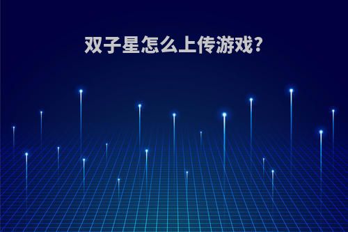 双子星怎么上传游戏?