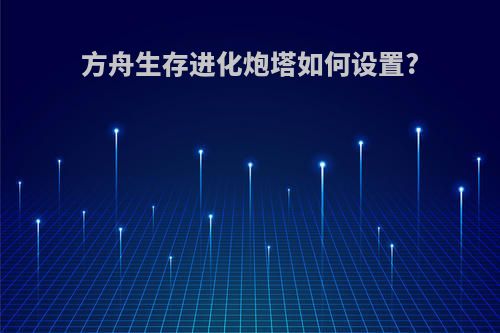 方舟生存进化炮塔如何设置?